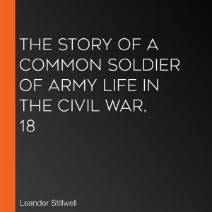 The Story of a Common Soldier of Army Life in the Civil War, 18
