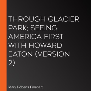 Through Glacier Park; Seeing America First With Howard Eaton (version 2)