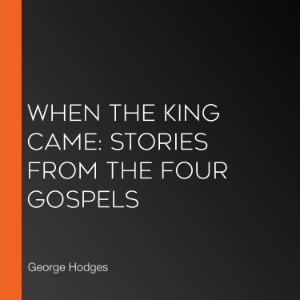 When the King Came: Stories from the Four Gospels