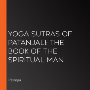 Yoga Sutras of Patanjali: The Book of the Spiritual Man