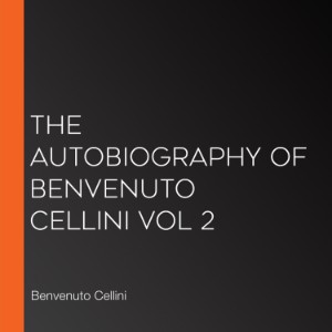 The Autobiography of Benvenuto Cellini Vol 2