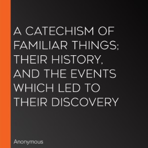 A Catechism of Familiar Things; Their History, and the Events Which Led to Their Discovery-logo
