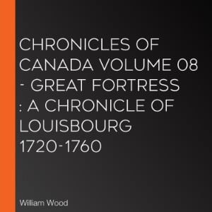Chronicles of Canada Volume 08 - Great Fortress : A Chronicle of Louisbourg 1720-1760