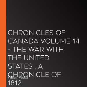 Chronicles of Canada Volume 14 - The War With the United States : A Chronicle of 1812