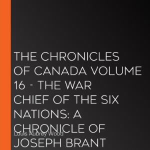 Chronicles of Canada Volume 16 - The War Chief of the Six Nations, The: A Chronicle of Joseph Brant