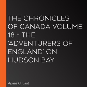 The Chronicles of Canada Volume 18 - The 'Adventurers of England' on Hudson Bay
