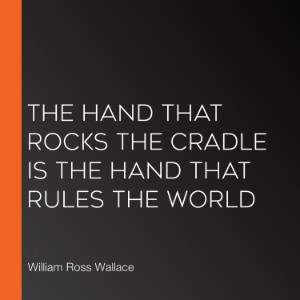The Hand that Rocks the Cradle is the Hand that Rules the World