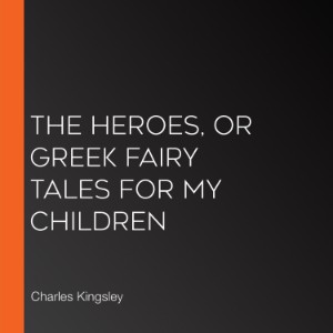 The Heroes, or Greek Fairy Tales for my Children