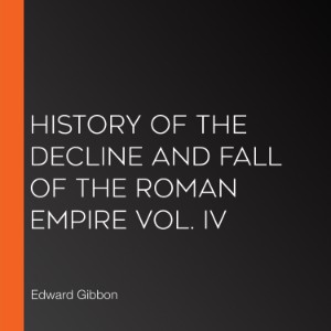 History of the Decline and Fall of the Roman Empire Vol. IV