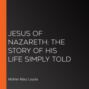 Jesus of Nazareth: The Story of His Life Simply Told