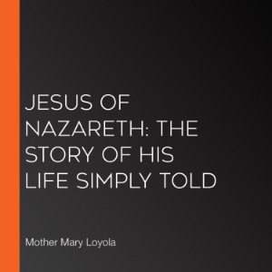 Jesus of Nazareth: The Story of His Life Simply Told