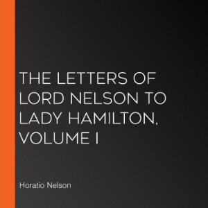 The Letters of Lord Nelson to Lady Hamilton, Volume I