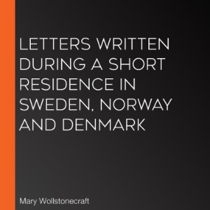 Letters Written During a Short Residence in Sweden, Norway and Denmark