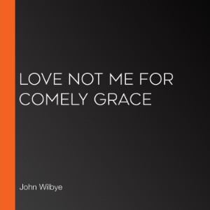 Love not me for comely grace