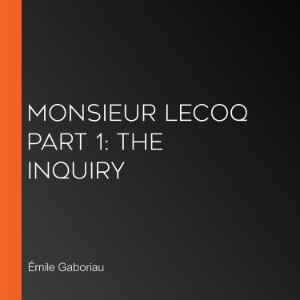 Monsieur Lecoq Part 1: The Inquiry
