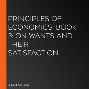 Principles of Economics, Book 3: On Wants and Their Satisfaction