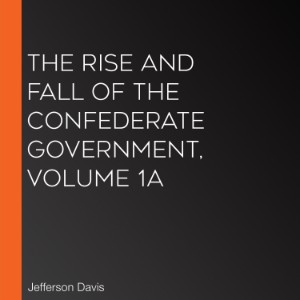 The Rise and Fall of the Confederate Government, Volume 1a