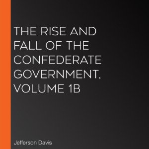 The Rise and Fall of the Confederate Government, Volume 1b