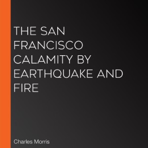 The San Francisco Calamity by Earthquake and Fire