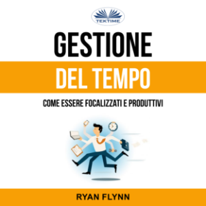 Gestione Del Tempo: Come Essere Focalizzati E Produttivi