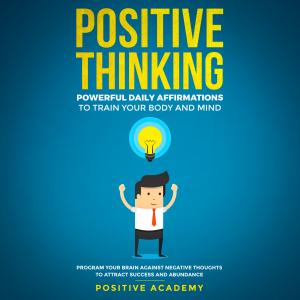 Positive Thinking: Powerful Daily Affirmations to Train Your Body and Mind