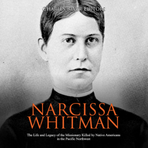 Narcissa Whitman: The Life and Legacy of the Missionary Killed by Native Americans in the Pacific Northwest