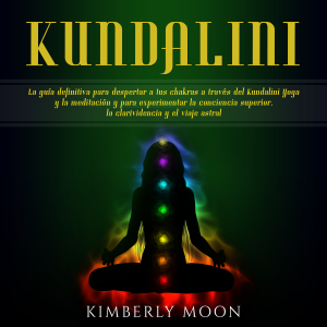 Kundalini: La guía definitiva para despertar a tus chakras a través del Kundalini Yoga y la meditación y para experimentar la conciencia superior, la clarividencia y el viaje astral