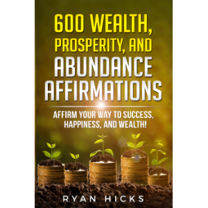 600 Wealth, Prosperity, And Abundance Affirmations