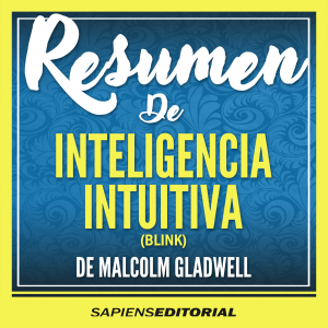 Resumen De “Inteligencia Intuitiva” (Blink) - Del Libro Original Escrito Por Por Malcolm Gladwell