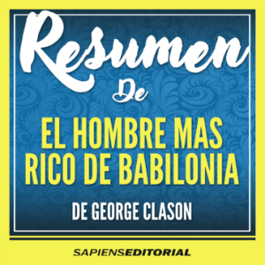 Resumen De “El Hombre Mas Rico De Babilonia” – Del Libro Original Escrito Por George Clason