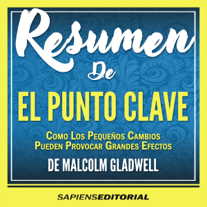 Resumen De "El Punto Clave: Como Pequeños Cambios Pueden Provocar Grandes Efectos (The Tipping Point) – De Malcolm Gladwell"