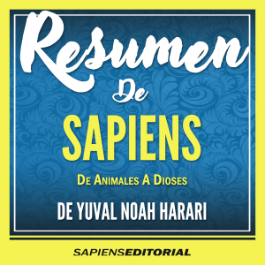 Resumen De "Sapiens: De Animales A Dioses" - Del Libro Original Escrito Por Yuval Noah Harari