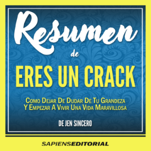Resumen De "Eres Un Crack: Como Dejar De Dudar De Tu Grandeza Y Empezar A Vivir Una Vida Maravillosa" (You Are A Badass) – Del Libro Original Escrito Por Jen Sincero