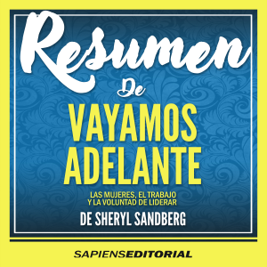 Resumen De "Vayamos Adelante: Las Mujeres, El Trabajo Y La Voluntad De Liderar" (Lean In) – Del Libro Original Escrito Por Sheryl Sandberg