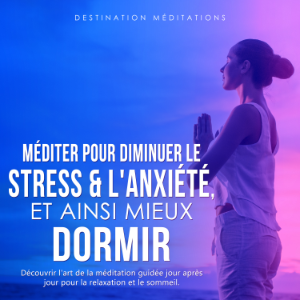 Méditer pour diminuer le stress & l'anxiété, et ainsi mieux dormir