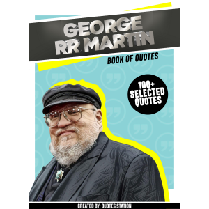 George RR Martin: Book Of Quotes (100+ Selected Quotes)