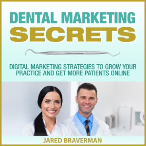 Dental Marketing Secrets: Digital Marketing Strategies to Grow Your Practice and Get More Patients Online