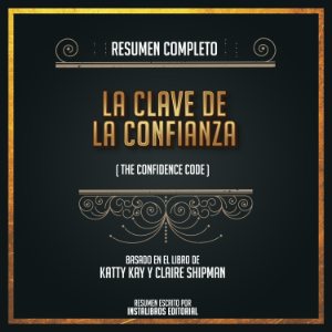 Resumen Completo: La Clave De La Confianza (The Confidence Code) - Basado En El Libro De Katty Kay Y Claire Shipman