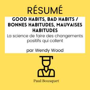 RÉSUMÉ - Good Habits, Bad Habits / Bonnes Habitudes, Mauvaises Habitudes : La science de faire des changements positifs qui collent par Wendy Wood