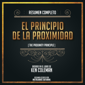 Resumen Completo: El Principio De La Proximidad (The Proximity Principle) - Basado En El Libro De Ken Coleman
