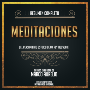 Resumen Completo: Meditaciones (El Pensamiento Estoico De Un Rey Filosofo) - Basado En El Libro De Marco Aurelio