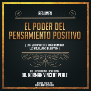 Resumen: El Poder Del Pensamiento Positivo (Una Guia Practica Para Dominar Los Problemas De La Vida) - Del Libro Original Escrito Por Dr. Norman Vincent Peale