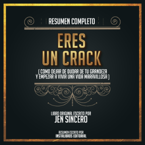 Resumen Completo: Eres Un Crack (Como Dejar De Dudar De Tu Grandeza Y Empezar A Vivir Una Vida Maravillosa) – Del Libro Original Escrito Por Jen Sincero