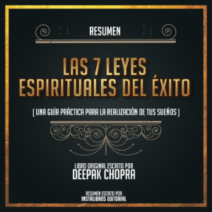 Resumen: Las 7 Leyes Espirituales Del Éxito (Una Guía Práctica Para La Realización De Tus Sueños) - Del Libro Original Escrito Por Deepak Chopra