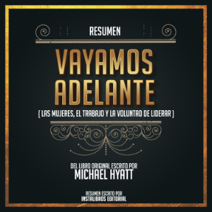 Resumen: Vayamos Adelante (Las Mujeres, El Trabajo Y La Voluntad De Liderar) - Del Libro Original Escrito Por Michael Hyatt