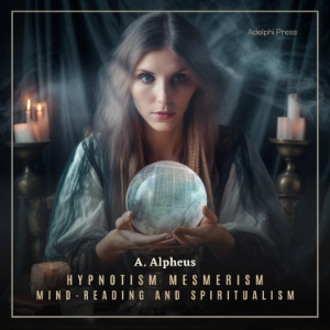 Hypnotism, Mesmerism, Mind-Reading and Spiritualism