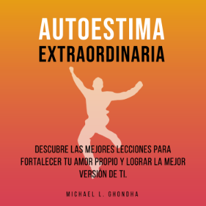 Autoestima Extraordinaria: Descubre Las Mejores Lecciones Para Fortalecer Tu Amor Propio y Lograr La Mejor Versión De Ti