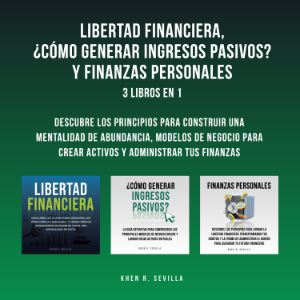 Libertad Financiera, ¿Cómo Generar Ingresos Pasivos? Y Finanzas Personales: 3 Libros En 1:  Descubre Los Principios Para Construir Una Mentalidad De Abundancia, Modelos De Negocio Para Crear Activos y Administrar Tus Finanzas