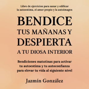 Bendice tus mañanas y despierta a tu diosa interior (Libro de ejercicios para sanar y edificar la autoestima, el amor propio y la autoimagen)