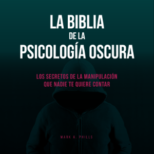 La Biblia De La Psicología Oscura: Los Secretos De La Manipulación Que Nadie Te Quiere Contar